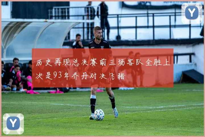 历史再现总决赛前三场客队全胜上次是93年乔丹对决飞猪