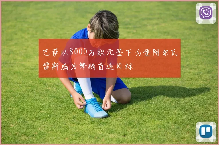 巴萨以8000万欧元签下戈登阿尔瓦雷斯成为锋线首选目标